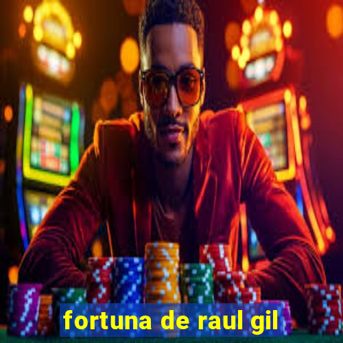 fortuna de raul gil